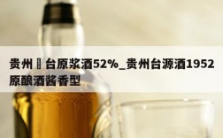 贵州芧台原浆酒52%_贵州台源酒1952原酿酒酱香型